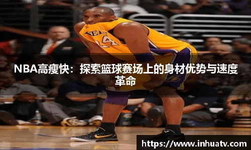 NBA高瘦快：探索篮球赛场上的身材优势与速度革命